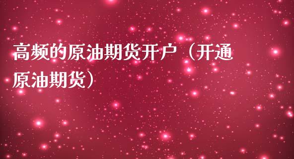高频的原油期货开户（开通原油期货）_https://www.qdlswl.com_期货_第1张