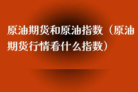 原油期货和原油指数（原油期货行情看什么指数）_https://www.qdlswl.com_期货_第1张