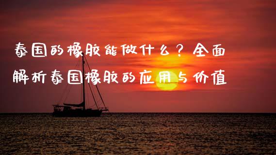 泰国的橡胶能做什么？全面解析泰国橡胶的应用与价值_https://www.qdlswl.com_直播_第1张
