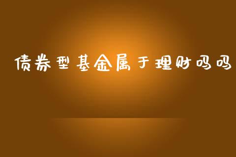 债券型基金属于理财吗吗_https://www.qdlswl.com_基金_第1张
