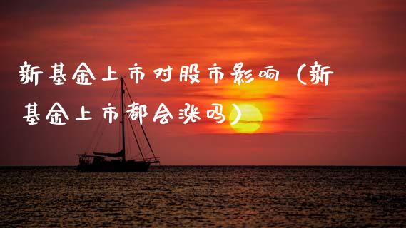 新基金上市对股市影响（新基金上市都会涨吗）_https://www.qdlswl.com_理财_第1张