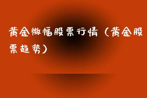 黄金微幅股票行情（黄金股票趋势）_https://www.qdlswl.com_外盘_第1张