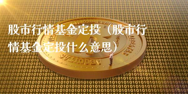 股市行情基金定投（股市行情基金定投什么意思）_https://www.qdlswl.com_理财_第1张