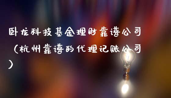卧龙科技基金理财靠谱公司（杭州靠谱的代理记账公司）_https://www.qdlswl.com_理财_第1张