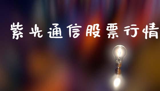 紫光通信股票行情_https://www.qdlswl.com_内盘_第1张