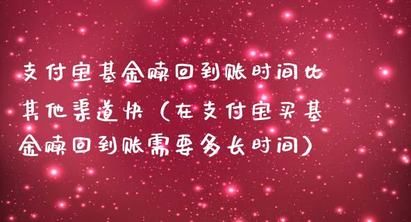支付宝基金赎回到账时间比其他渠道快（在支付宝买基金赎回到账需要多长时间）_https://www.qdlswl.com_理财_第1张