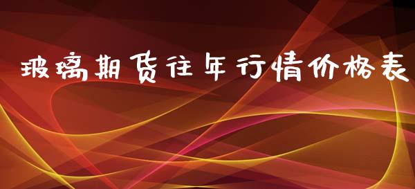 玻璃期货往年行情价格表_https://www.qdlswl.com_股指_第1张