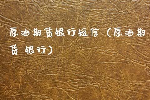 原油期货银行短信（原油期货 银行）_https://www.qdlswl.com_期货_第1张