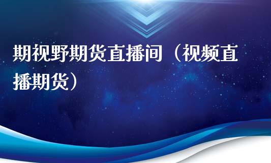 期视野期货直播间（视频直播期货）_https://www.qdlswl.com_直播_第1张
