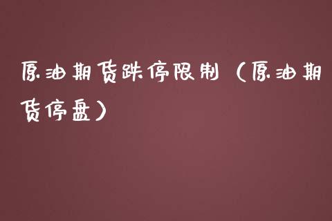 原油期货跌停限制（原油期货停盘）_https://www.qdlswl.com_期货_第1张
