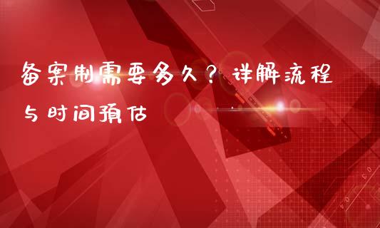 备案制需要多久？详解流程与时间预估_https://www.qdlswl.com_期货_第1张