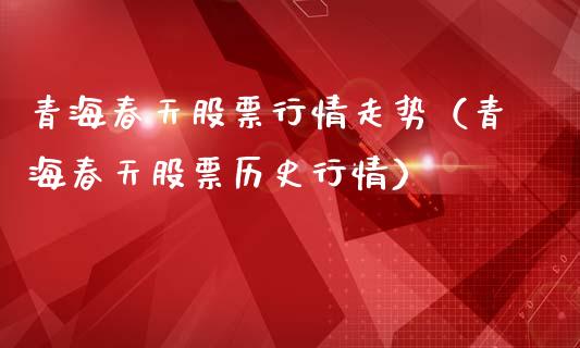 青海春天股票行情走势（青海春天股票历史行情）_https://www.qdlswl.com_内盘_第1张