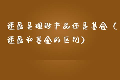 速盈是理财产品还是基金（速盈和基金的区别）_https://www.qdlswl.com_基金_第1张