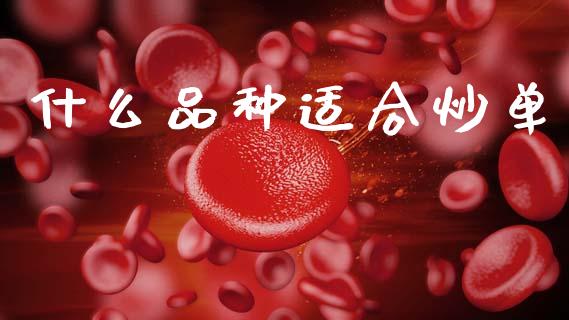 什么品种适合炒单_https://www.qdlswl.com_股指_第1张