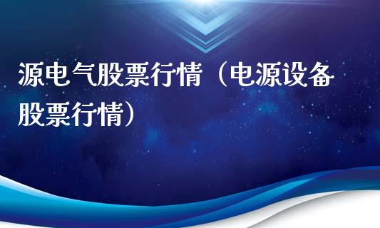 源电气股票行情（电源设备股票行情）_https://www.qdlswl.com_外盘_第1张