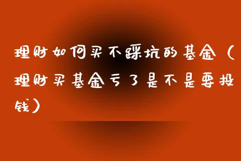 理财如何买不踩坑的基金（理财买基金亏了是不是要投钱）_https://www.qdlswl.com_理财_第1张