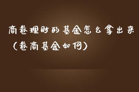 商卷理财的基金怎么拿出来（卷商基金如何）_https://www.qdlswl.com_理财_第1张