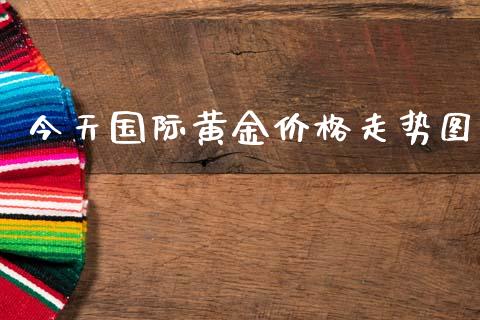 今天国际黄金价格走势图_https://www.qdlswl.com_股指_第1张