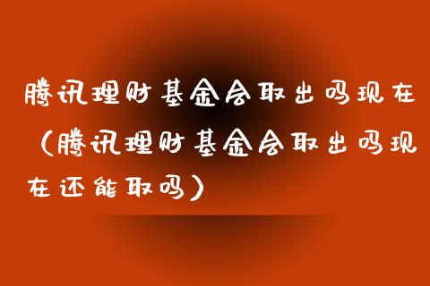 腾讯理财基金会取出吗现在（腾讯理财基金会取出吗现在还能取吗）_https://www.qdlswl.com_基金_第1张