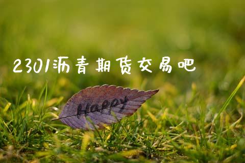 2301沥青期货交易吧_https://www.qdlswl.com_期货_第1张