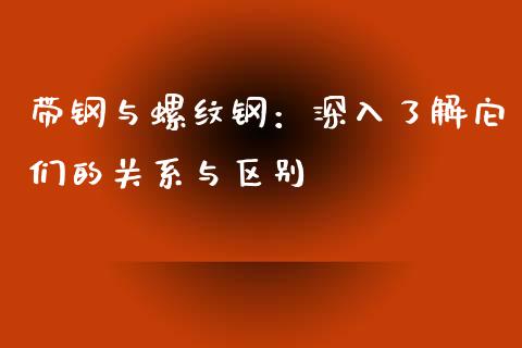 带钢与螺纹钢：深入了解它们的关系与区别_https://www.qdlswl.com_直播_第1张
