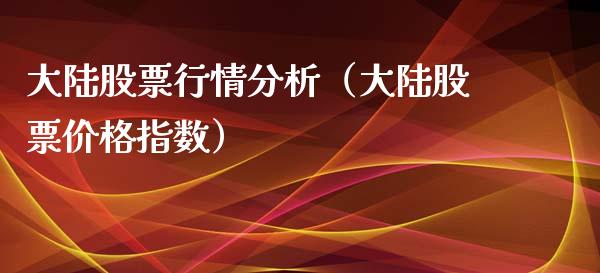 大陆股票行情分析（大陆股票价格指数）_https://www.qdlswl.com_外盘_第1张