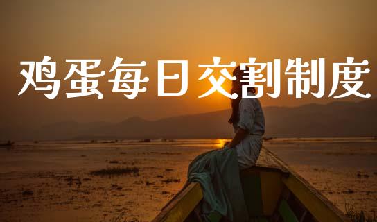 鸡蛋每日交割制度_https://www.qdlswl.com_股指_第1张
