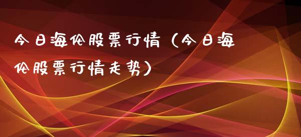 今日海伦股票行情（今日海伦股票行情走势）_https://www.qdlswl.com_内盘_第1张