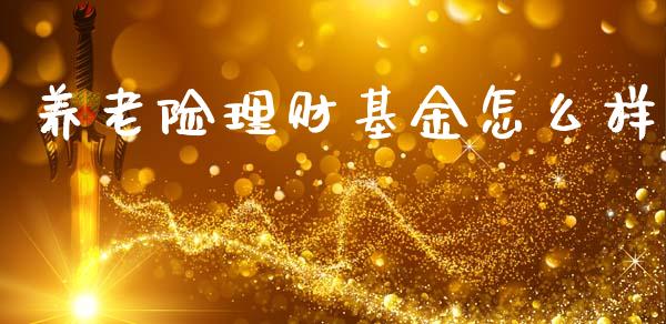养老险理财基金怎么样_https://www.qdlswl.com_理财_第1张