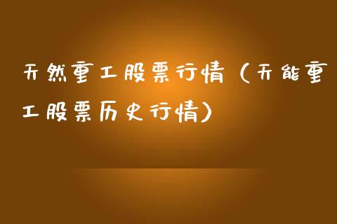 天然重工股票行情（天能重工股票历史行情）_https://www.qdlswl.com_内盘_第1张