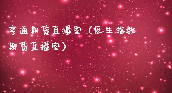 亨通期货直播室（恒生指数期货直播室）_https://www.qdlswl.com_直播_第1张