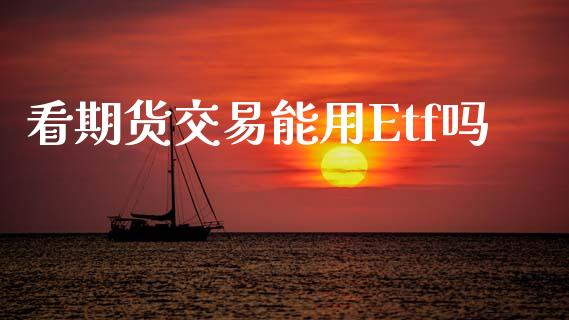 看期货交易能用Etf吗_https://www.qdlswl.com_股指_第1张