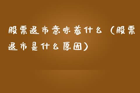 股票退市意味着什么（股票退市是什么原因）_https://www.qdlswl.com_内盘_第1张