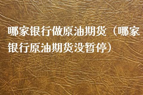 哪家银行做原油期货（哪家银行原油期货没暂停）_https://www.qdlswl.com_期货_第1张