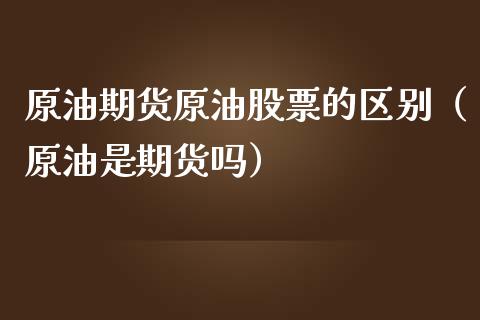 原油期货原油股票的区别（原油是期货吗）_https://www.qdlswl.com_股指_第1张