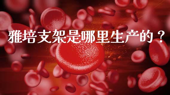 雅培支架是哪里生产的？_https://www.qdlswl.com_期货_第1张