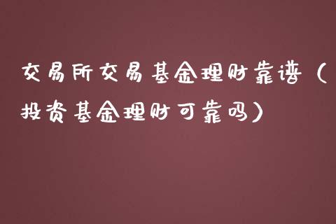 交易所交易基金理财靠谱（投资基金理财可靠吗）_https://www.qdlswl.com_基金_第1张