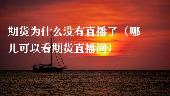 期货为什么没有直播了（哪儿可以看期货直播间）_https://www.qdlswl.com_直播_第1张