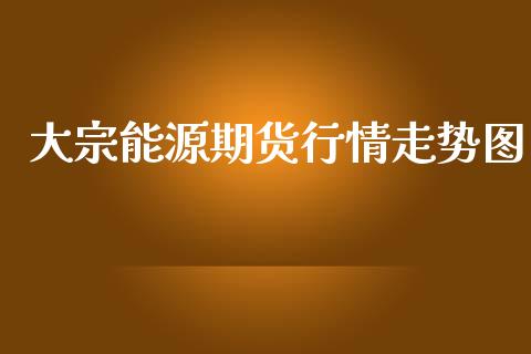 大宗能源期货行情走势图_https://www.qdlswl.com_股指_第1张