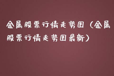 金属股票行情走势图（金属股票行情走势图最新）_https://www.qdlswl.com_外盘_第1张