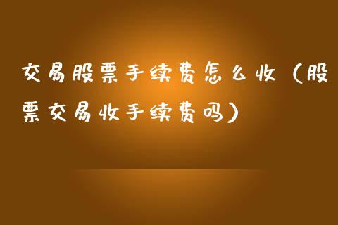 交易股票手续费怎么收（股票交易收手续费吗）_https://www.qdlswl.com_股票_第1张