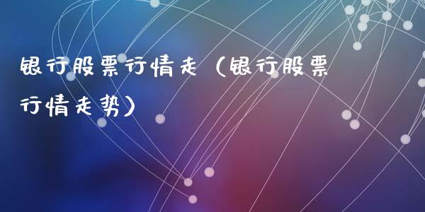 银行股票行情走（银行股票行情走势）_https://www.qdlswl.com_外盘_第1张