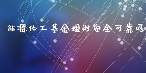 能源化工基金理财安全可靠吗_https://www.qdlswl.com_基金_第1张