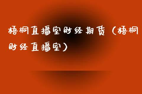 梧桐直播室财经期货（梧桐财经直播室）_https://www.qdlswl.com_直播_第1张
