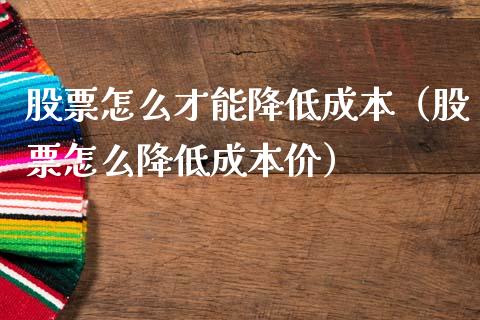 股票怎么才能降低成本（股票怎么降低成本价）_https://www.qdlswl.com_股票_第1张
