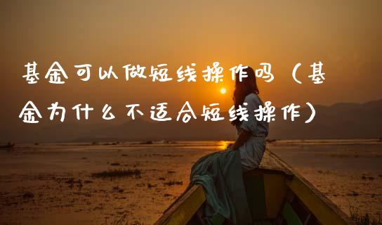 基金可以做短线操作吗（基金为什么不适合短线操作）_https://www.qdlswl.com_基金_第1张