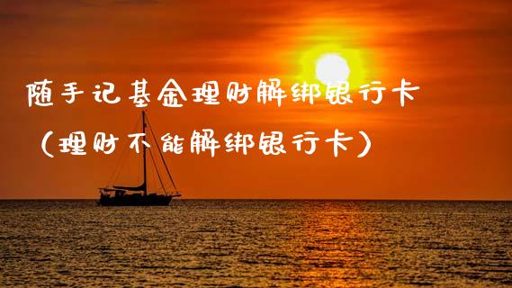 随手记基金理财解绑银行卡（理财不能解绑银行卡）_https://www.qdlswl.com_基金_第1张