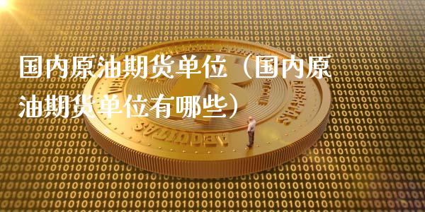 国内原油期货单位（国内原油期货单位有哪些）_https://www.qdlswl.com_股指_第1张