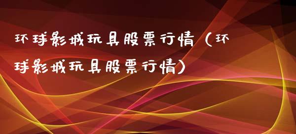 环球影城玩具股票行情（环球影城玩具股票行情）_https://www.qdlswl.com_外盘_第1张