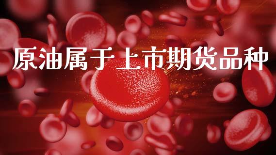 原油属于上市期货品种_https://www.qdlswl.com_期货_第1张